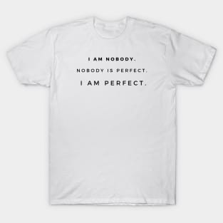 I am nobody. Nobody is perfect. I am perfect. T-Shirt